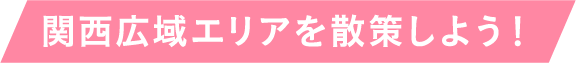 関西広域エリアを散策しよう！